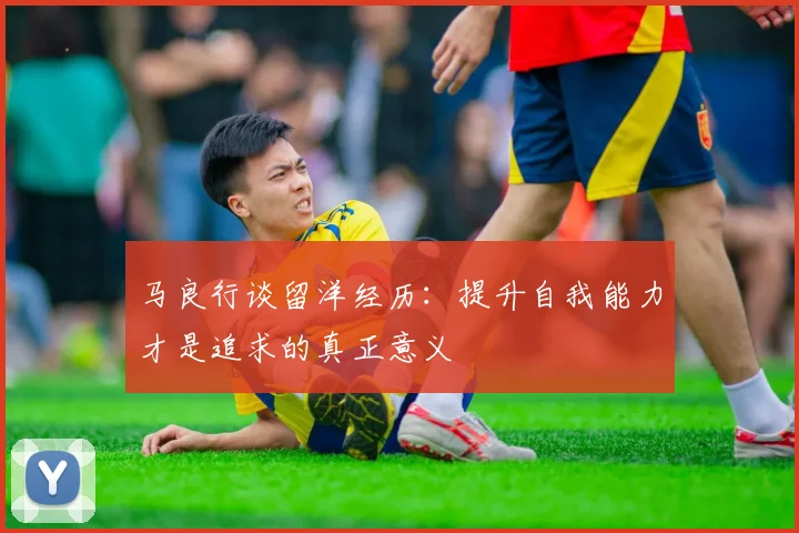 马良行谈留洋经历：提升自我能力才是追求的真正意义