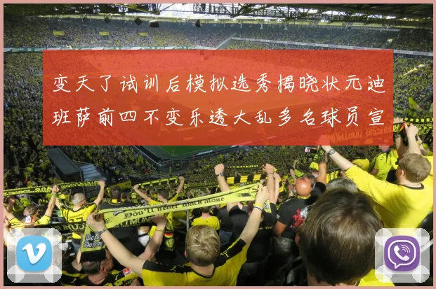 变天了试训后模拟选秀揭晓状元迪班萨前四不变乐透大乱多名球员宣布退选