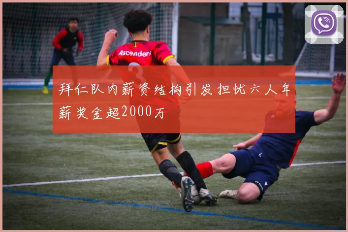 拜仁队内薪资结构引发担忧六人年薪奖金超2000万