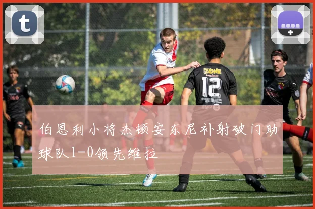 伯恩利小将杰顿安东尼补射破门助球队1-0领先维拉