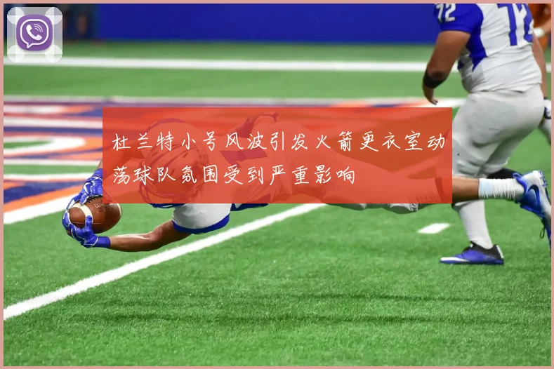 杜兰特小号风波引发火箭更衣室动荡球队氛围受到严重影响