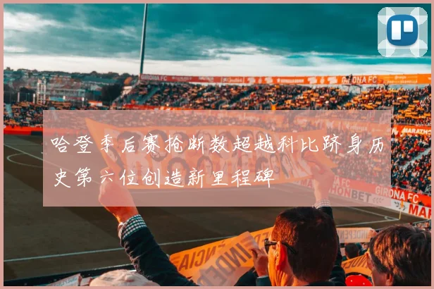 哈登季后赛抢断数超越科比跻身历史第六位创造新里程碑