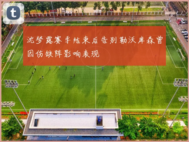 沈梦露赛季结束后告别勒沃库森曾因伤缺阵影响表现