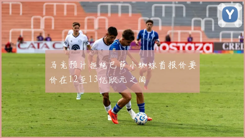 马竞预计拒绝巴萨小蜘蛛首报价要价在12至13亿欧元之间