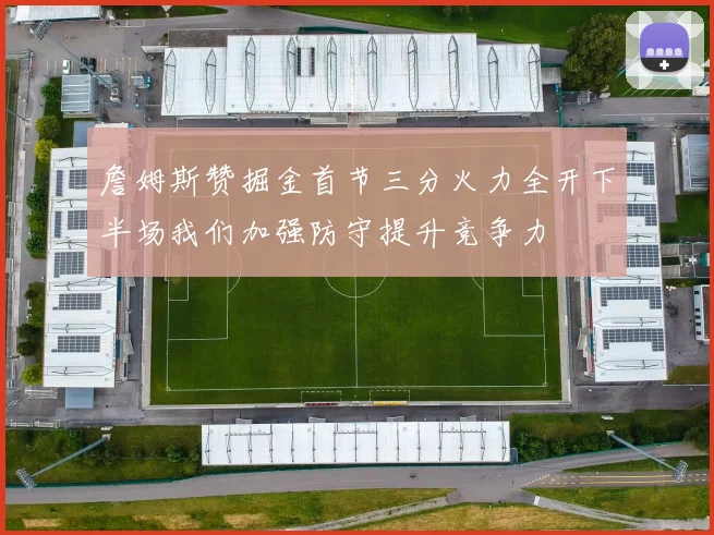 詹姆斯赞掘金首节三分火力全开下半场我们加强防守提升竞争力
