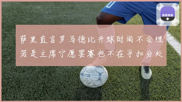 萨里直言罗马德比开球时间不合理若是主席宁愿罢赛也不在乎扣分处罚