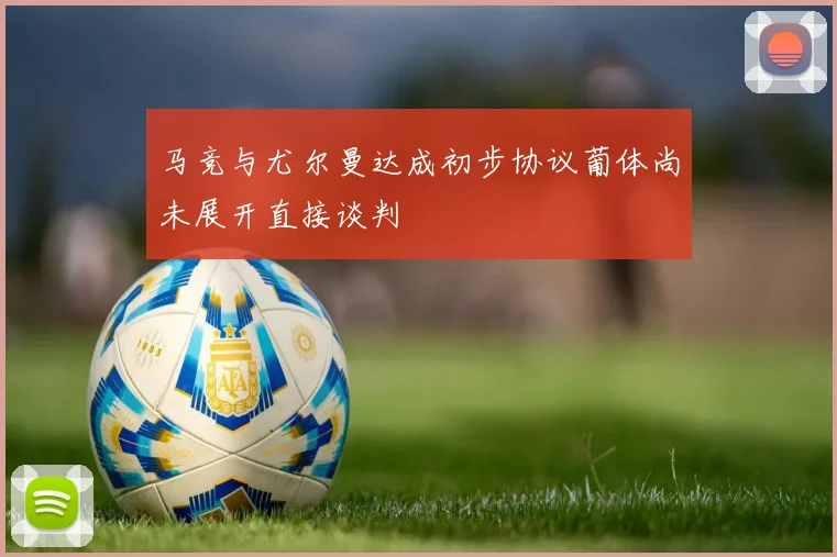 马竞与尤尔曼达成初步协议葡体尚未展开直接谈判