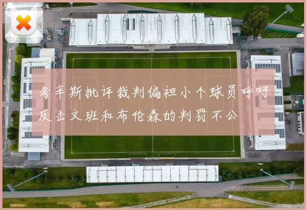 考辛斯批评裁判偏袒小个球员呼吁反击文班和布伦森的判罚不公