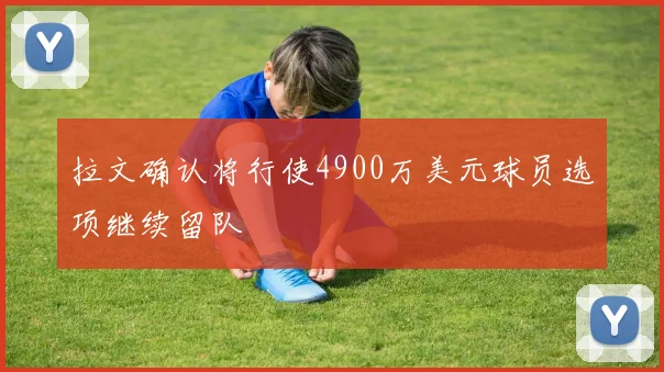 拉文确认将行使4900万美元球员选项继续留队