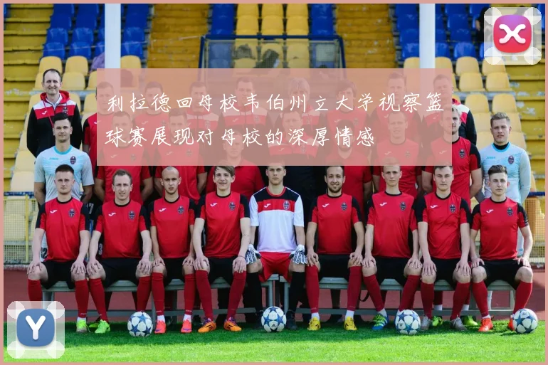 利拉德回母校韦伯州立大学视察篮球赛展现对母校的深厚情感